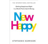 New Happy: Getting Happiness Right in a World That's Got It Wrong