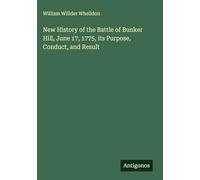 New History of the Battle of Bunker Hill, June 17, 1775, its Purpose, Conduct, and Result