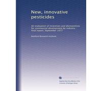 New, innovative pesticides: An evaluation of incentives and disincentives for commercial development by industry : final report, September 1977