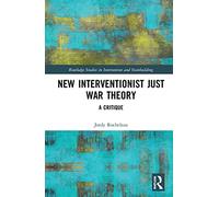 New Interventionist Just War Theory: A Critique (Routledge Studies in Intervention and Statebuilding)