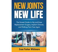 NEW JOINTS NEW LIFE: The Honest Guide to Hip and Knee Replacement Surgery, Implant Choices, and Walking Pain-Free Again