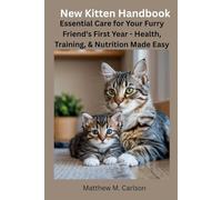 New Kitten Handbook: Essential Care for Your Furry Friend's First Year - Health, Training, & Nutrition Made Easy