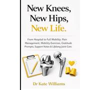 New Knees, New Hips, New Life.: From Hospital to Full Mobility: Pain Management, Mobility Exercises, Gratitude Prompts, Support Notes & Lifelong Joint Care