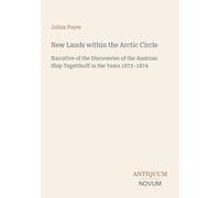New Lands within the Arctic Circle: Narrative of the Discoveries of the Austrian Ship Tegetthoff in the Years 1872-1874
