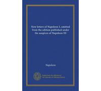 New letters of Napoleon I, omitted from the edition published under the auspices of Napoleon III