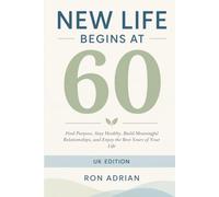 NEW LIFE BEGINS AT 60: Find Purpose, Stay Healthy, Build Meaningful Relationships, and Enjoy the Best Years of Your Life - UK Edition