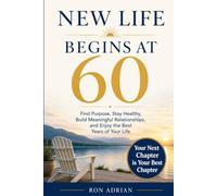 NEW LIFE BEGINS AT 60: Find Purpose, Stay Healthy, Build Meaningful Relationships, and Enjoy the Best Years of Your Life