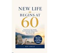 NEW LIFE BEGINS AT 60: Find Purpose, Stay Healthy, Build Meaningful Relationships, and Enjoy the Best Years of Your Life - Your Next Chapter is Your Best Chapter