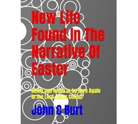 New Life Found In The Narrative Of Easter: Being and found to be Born Again in the Lord Jesus Christ?