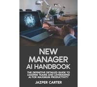 New Manager AI Handbook: The Definitive Detailed Guide to Leading Teams and Leveraging AI for Maximum Productivity