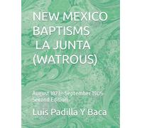 NEW MEXICO BAPTISMS LA JUNTA (WATROUS): August 1873 - September 1905 Second Edition