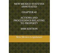 NEW MEXICO STATUTES ANNOTATED CHAPTER 42 ACTIONS AND PROCEEDINGS RELATING TO PROPERTY 2026 EDITION