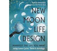 New Moon Life Design: Manifest the Life You Want Using Lunar Cycles, Tarot, and Astrology: Volume 3
