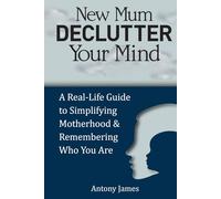 New Mum Declutter Your Mind: A Real-Life Guide to Simplifying Motherhood and Remembering Who You Are