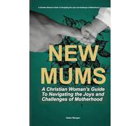 NEW MUMS: A Christian Woman's Guide To Navigating the Joys and Challenges of Motherhood