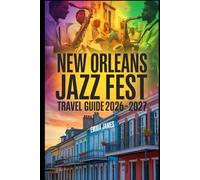 NEW ORLEANS JAZZ FEST TRAVEL GUIDE 2026-2027: Top attractions, Travel Tips, Seasonal and Sustainable Experience.