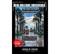 NEW ORLEANS UNCOVERED: TRAVEL GUIDE 2025-2026 EDITION: Discover Jazz, Cajun Cuisine, Mardi Gras, and the Magic of the French Quarter