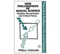 New Philosophies of Social Science: Realism, Hermeneutics and Critical Theory: 1 (Theoretical Traditions in the Social Sciences)