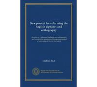 New project for reforming the English alphabet and orthography: the plan of a reformed alphabet and orthography, and praying the assistance of Congress to extend a knowledge of it over the nation