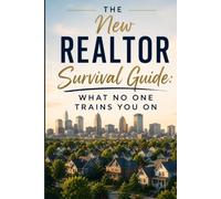NEW REALTOR SURVIVAL GUIDE: What No One Trains You On