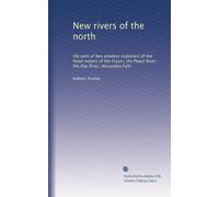 New rivers of the north: the yarn of two amateur explorers of the head-waters of the Fraser, the Peace River, the Hay River, Alexandra Falls