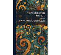 New Songs for Service: An All Purpose Song Book for Use in the Church - The Bible School and All Other Church Services