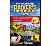 New South Wales Driver’s Handbook 2026: The Complete Guide to the NSW Learner Knowledge Test (DKT), Road Rules, Road Signs, Safe Driving, and Practice Questions to Pass First Time