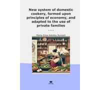 New system of domestic cookery, formed upon principles of economy, and adapted to the use of private families (Classic Books)