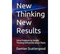 New Thinking New Results: Solve Problems by Simply Thinking Differently about Them.