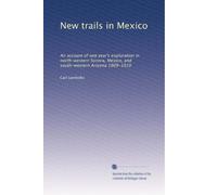 New trails in Mexico: An account of one year's exploration in north-western Sonora, Mexico, and south-western Arizona 1909-1910