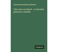 "New views on Ireland" , or Irish land: grievances, remedies