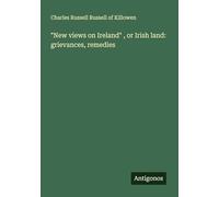 "New views on Ireland" , or Irish land: grievances, remedies