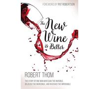 New Wine Is Better: The Story of One Man Who Saw the Invisible, Believed the Incredible, and Recieved the Impossible