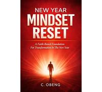 NEW YEAR MINDSET RESET: A Faith-Based Foundation For Transformation In The New Year.