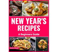 New Year’s Recipes: A Beginner’s Guide (The Ultimate Kitchen & Celebration Recipe Series)