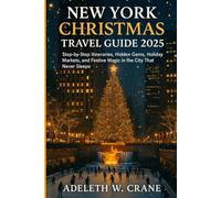 NEW YORK CHRISTMAS TRAVEL GUIDE 2025: Step-by-Step Itineraries, Hidden Gems, Holiday Markets, and Festive Magic in the City That Never Sleeps