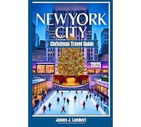 NEW YORK CITY CHRISTMAS TRAVEL GUIDE 2025: Insider Tips, Magical Holiday Lights, Ice Skating, Santa, Rockefeller Center, Families, Couples & Solo, Iconic Festive Attractions & shopping, Winter Magic