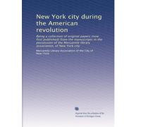 New York city during the American revolution: Being a collection of original papers (now first published) from the manuscripts in the possession of the Mercantile library association, of New York city