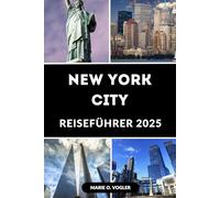 NEW YORK CITY REISEFÜHRER 2025: Ihr unverzichtbarer Reiseführer zu den wichtigsten Attraktionen, Restaurants und Erlebnissen in New York City