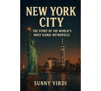 NEW YORK CITY: THE STORY OF THE WORLD’S MOST ICONIC METROPOLIS