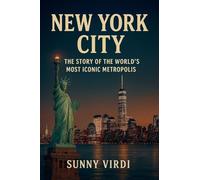 New York City: The Story of the World's Most Iconic Metropolis: A Complete History, Cultural Exploration, and Travel Guide to NYC's Landmarks and Neighborhoods