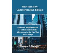 New York City Uncovered: 2025 Edition: Authentic Neighborhoods, Local Eats and Realistic Adventures in the City That Never Sleeps