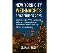 NEW YORK CITY WEIHNACHTS REISEFÜHRER 2025: Entdecken Sie NYCs legendäre Weihnachtsbeleuchtung, Weihnachtsmärkte und Top Winter attraktionen