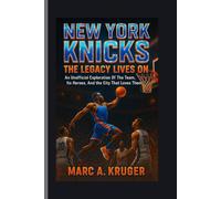 New York Knicks: The Legacy Lives On: An Unofficial Exploration Of The Team, It's Heroes, And The City That Loves Them