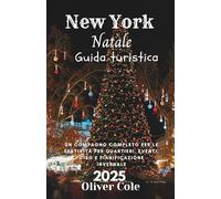 New York Natale Guida turistica 2025: Un compagno completo per le festività per quartieri, eventi, cibo e pianificazione invernale (Italian Edition)