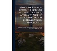 New York Superior Court. The Madison Ave. Baptist Church, Appellant, Against the Baptist Church in Oliver Street, Respondent ..