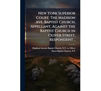 New York Superior Court. The Madison Ave. Baptist Church, Appellant, Against the Baptist Church in Oliver Street, Respondent ..
