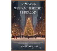NEW YORK WEIHNACHTSREISEFÜHRER 2025: Zauberhafte Urlaubserlebnisse, Winterattraktionen, festliche Events und Insidertipps für einen unvergesslichen Kurzurlaub