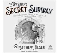 New York's Secret Subway: The Underground Genius of Alfred Beach and the Origins of Mass Transit