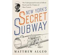 New York's Secret Subway: The Underground Genius of Alfred Beach and the Origins of Mass Transit